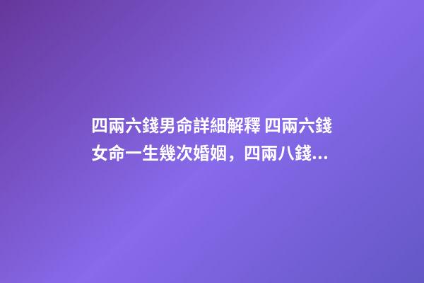 四兩六錢男命詳細解釋 四兩六錢女命一生幾次婚姻，四兩八錢的女命一生有幾次婚姻-第1張-觀點-玄機派